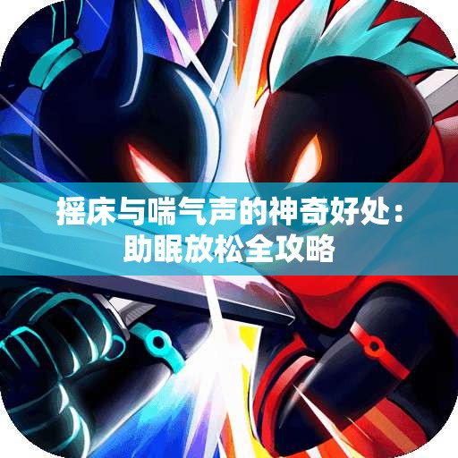 摇床与喘气声的神奇好处：助眠放松全攻略