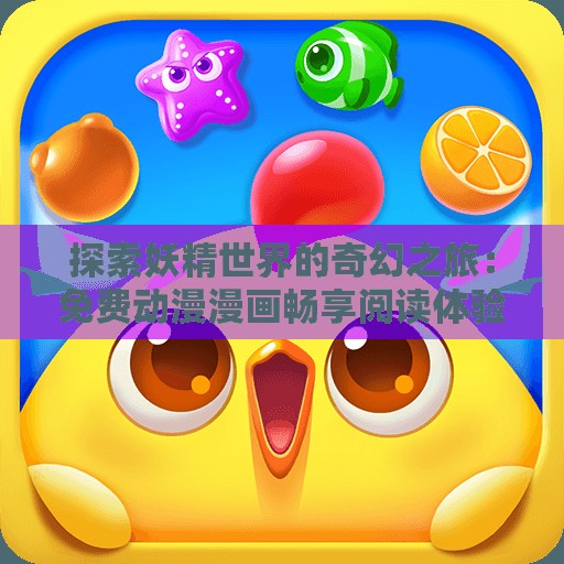 探索妖精世界的奇幻之旅：免费动漫漫画畅享阅读体验
