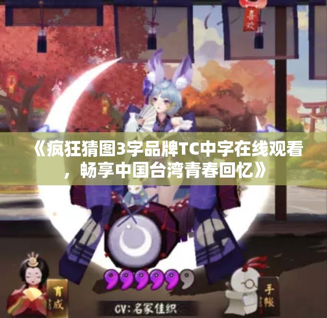《疯狂猜图3字品牌TC中字在线观看，畅享中国台湾青春回忆》