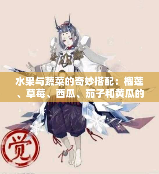 水果与蔬菜的奇妙搭配：榴莲、草莓、西瓜、茄子和黄瓜的美味之旅