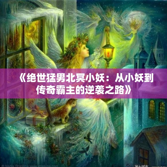 《绝世猛男北冥小妖：从小妖到传奇霸主的逆袭之路》