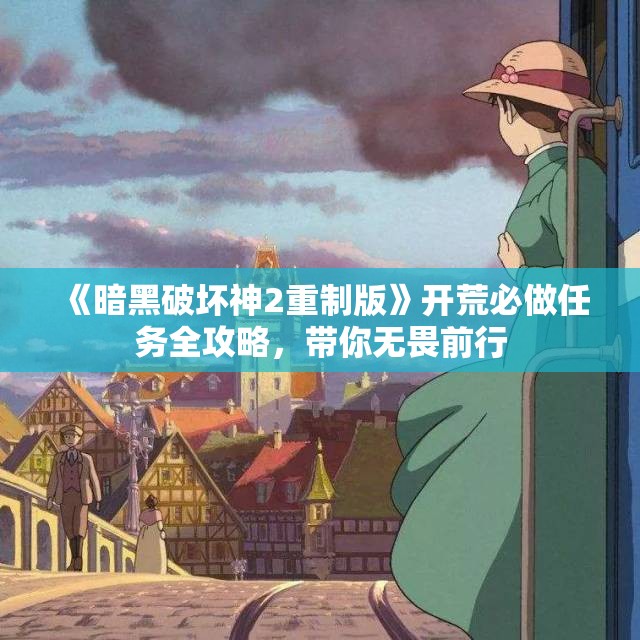 《暗黑破坏神2重制版》开荒必做任务全攻略，带你无畏前行