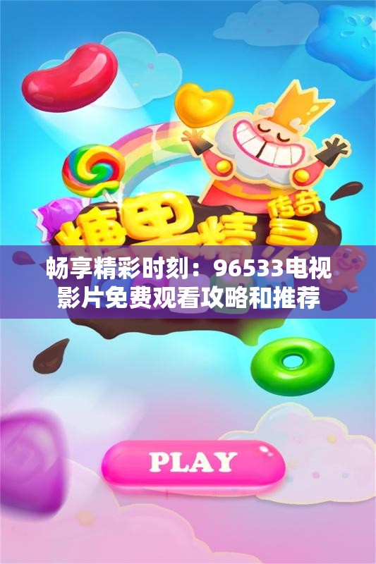 畅享精彩时刻：96533电视影片免费观看攻略和推荐