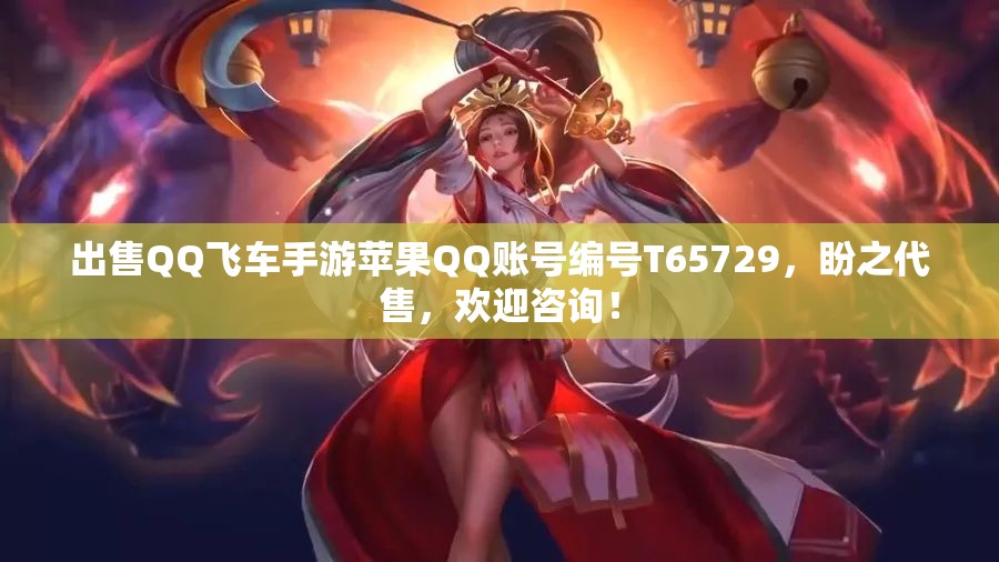 出售QQ飞车手游苹果QQ账号编号T65729，盼之代售，欢迎咨询！
