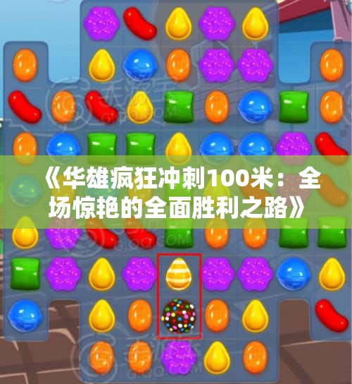 《华雄疯狂冲刺100米：全场惊艳的全面胜利之路》