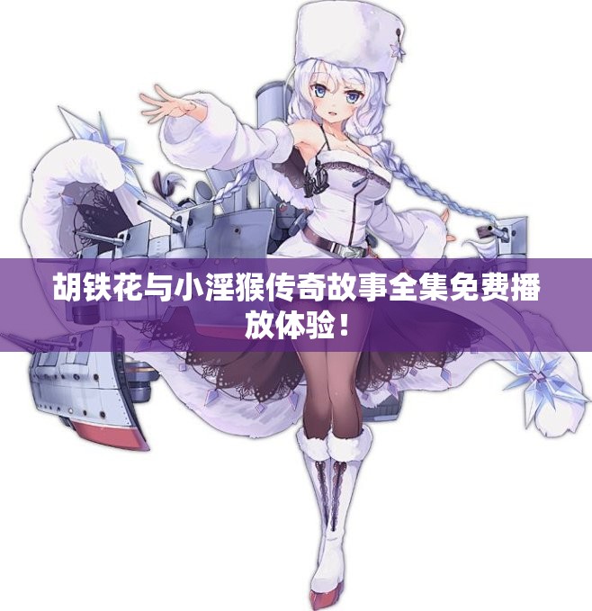 胡铁花与小淫猴传奇故事全集免费播放体验！