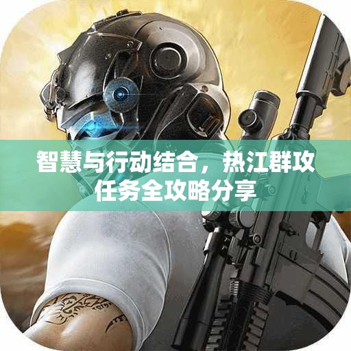 智慧与行动结合，热江群攻任务全攻略分享