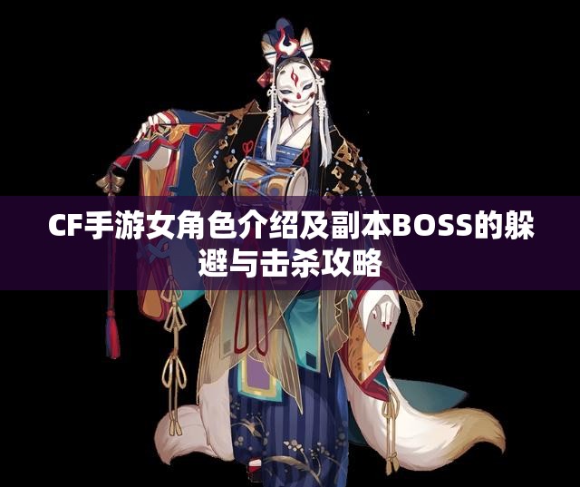 CF手游女角色介绍及副本BOSS的躲避与击杀攻略