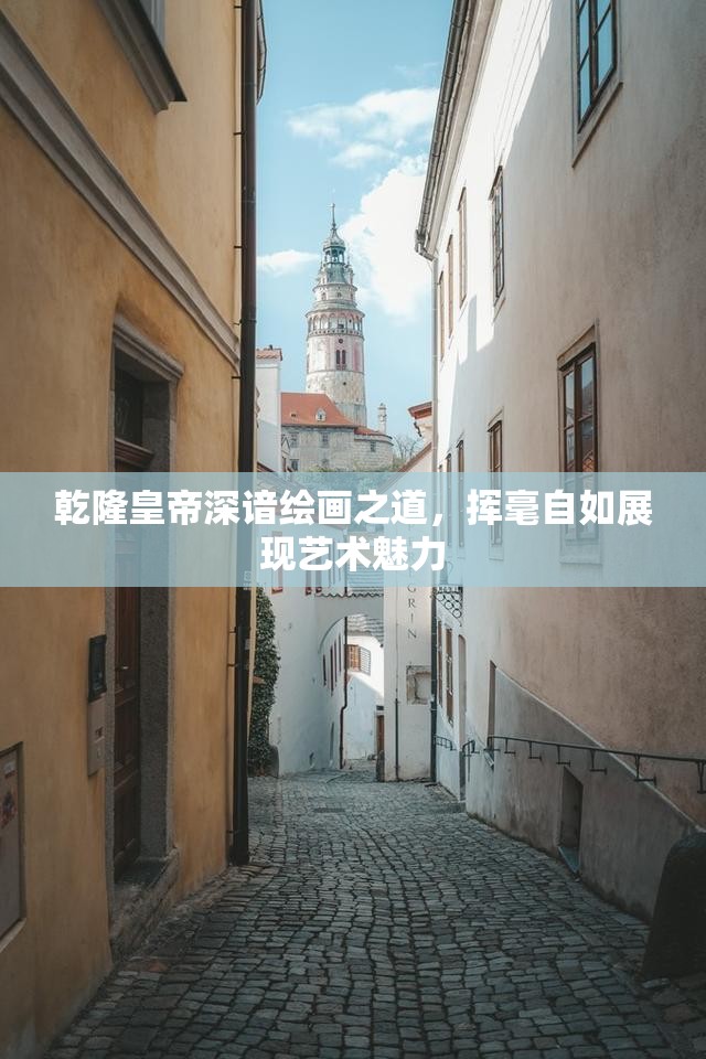 乾隆皇帝深谙绘画之道，挥毫自如展现艺术魅力