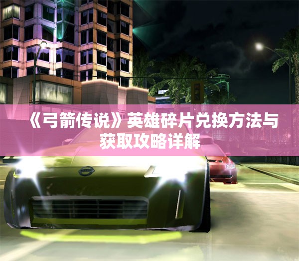 《弓箭传说》英雄碎片兑换方法与获取攻略详解