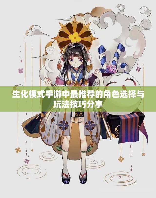 生化模式手游中最推荐的角色选择与玩法技巧分享