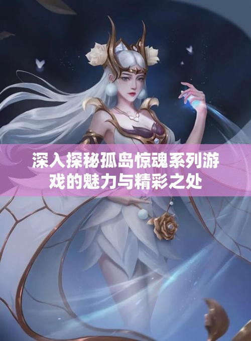 深入探秘孤岛惊魂系列游戏的魅力与精彩之处