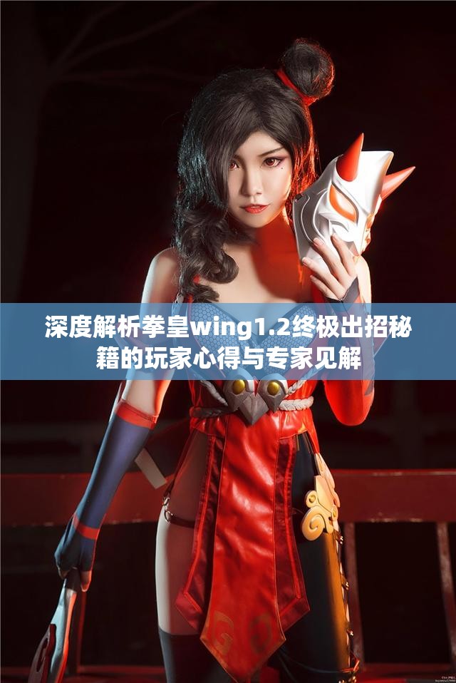 深度解析拳皇wing1.2终极出招秘籍的玩家心得与专家见解