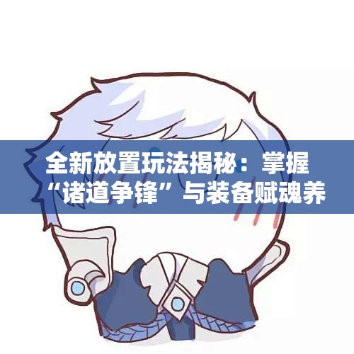 全新放置玩法揭秘：掌握“诸道争锋”与装备赋魂养成技巧