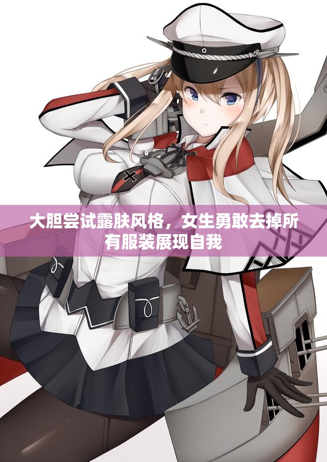大胆尝试露肤风格，女生勇敢去掉所有服装展现自我