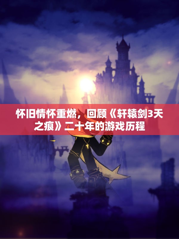 怀旧情怀重燃，回顾《轩辕剑3天之痕》二十年的游戏历程
