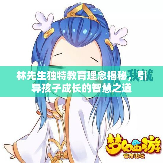林先生独特教育理念揭秘，引导孩子成长的智慧之道