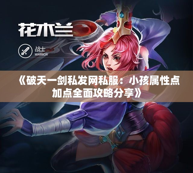 《破天一剑私发网私服：小孩属性点加点全面攻略分享》