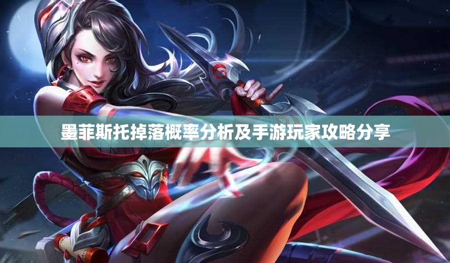 墨菲斯托掉落概率分析及手游玩家攻略分享