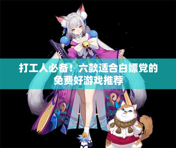 打工人必备！六款适合白嫖党的免费好游戏推荐