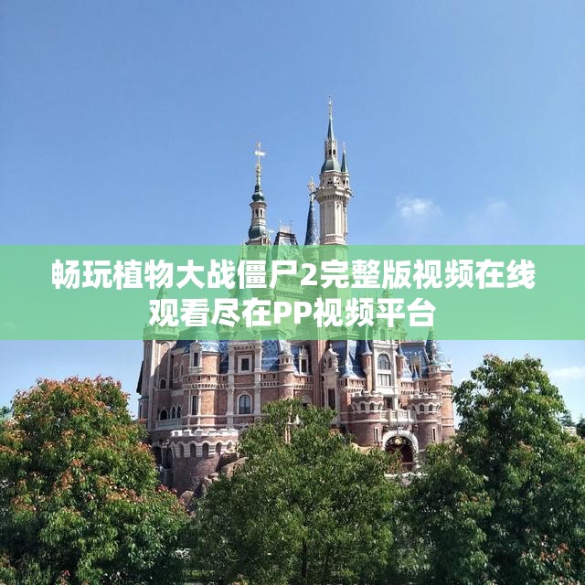畅玩植物大战僵尸2完整版视频在线观看尽在PP视频平台