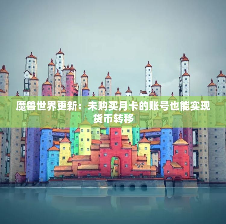 魔兽世界更新：未购买月卡的账号也能实现货币转移