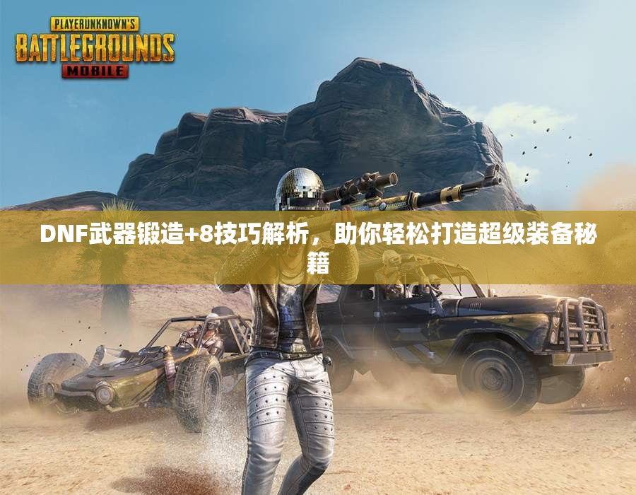 DNF武器锻造+8技巧解析，助你轻松打造超级装备秘籍