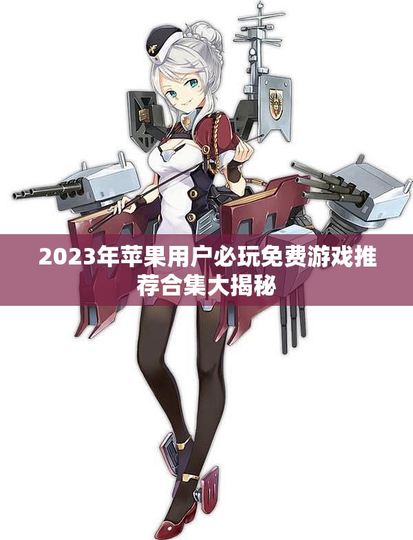2023年苹果用户必玩免费游戏推荐合集大揭秘