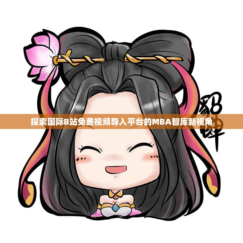 探索国际B站免费视频导入平台的MBA智库新视角