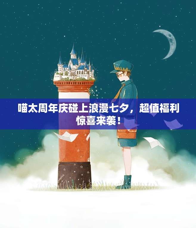 喵太周年庆碰上浪漫七夕，超值福利惊喜来袭！