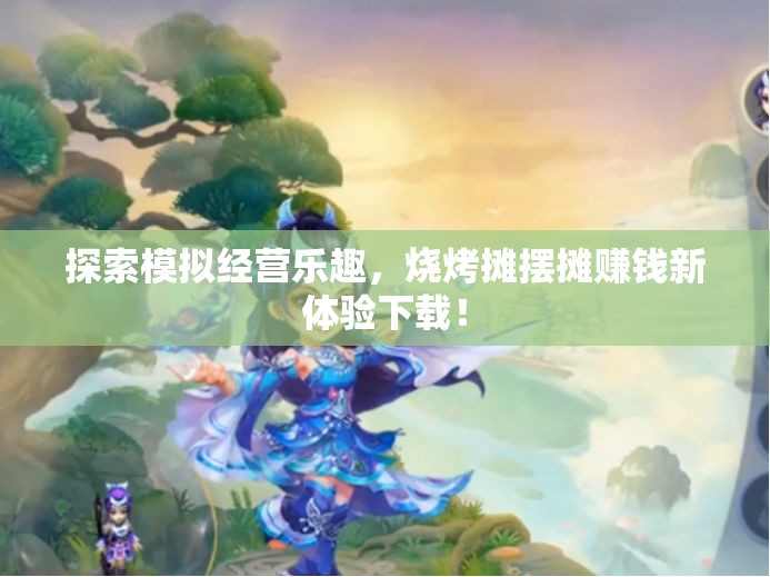 探索模拟经营乐趣，烧烤摊摆摊赚钱新体验下载！