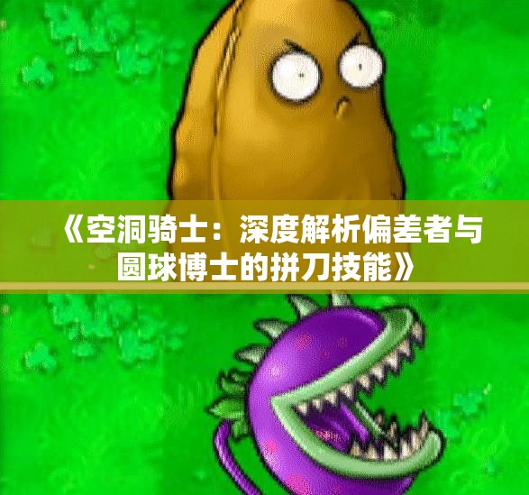 《空洞骑士：深度解析偏差者与圆球博士的拼刀技能》
