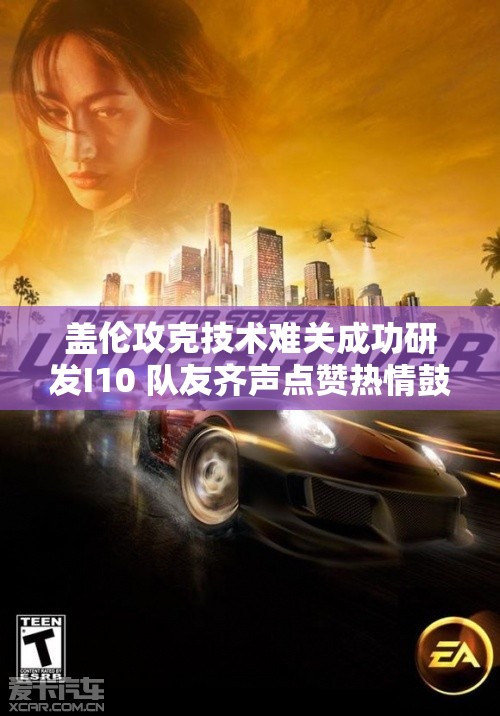 盖伦攻克技术难关成功研发I10 队友齐声点赞热情鼓励