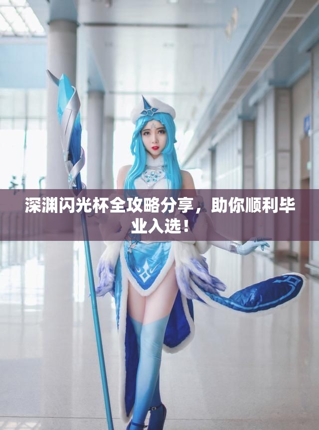 深渊闪光杯全攻略分享，助你顺利毕业入选！
