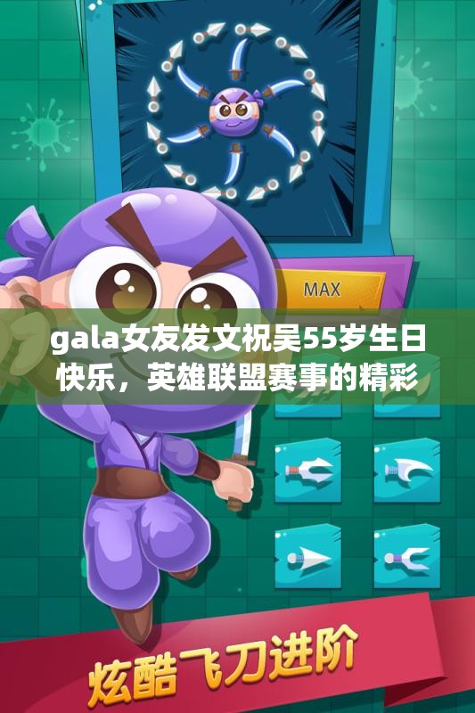 gala女友发文祝吴55岁生日快乐，英雄联盟赛事的精彩瞬间回顾