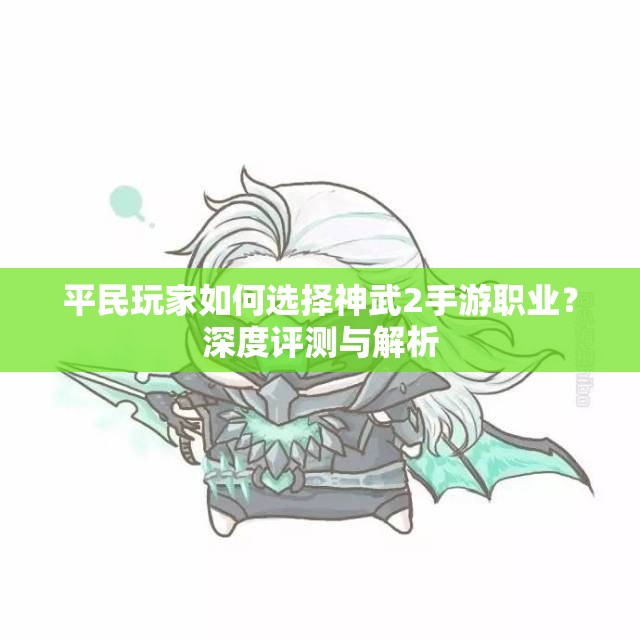 平民玩家如何选择神武2手游职业？深度评测与解析