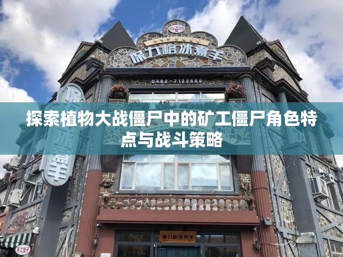 探索植物大战僵尸中的矿工僵尸角色特点与战斗策略