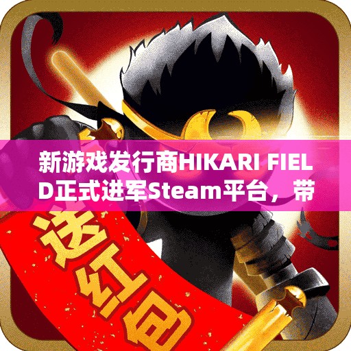 新游戏发行商HIKARI FIELD正式进军Steam平台，带来精彩新作