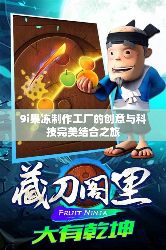 9i果冻制作工厂的创意与科技完美结合之旅