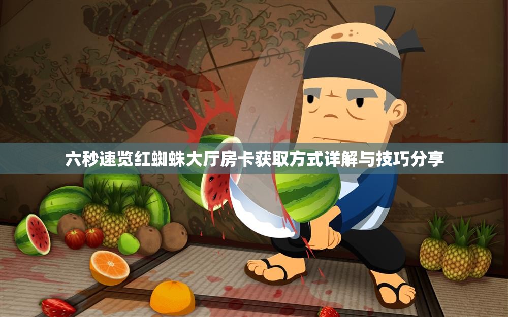 六秒速览红蜘蛛大厅房卡获取方式详解与技巧分享