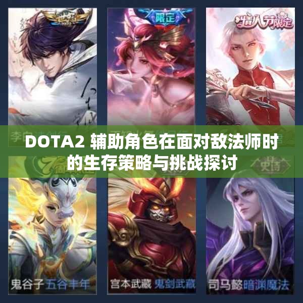 DOTA2 辅助角色在面对敌法师时的生存策略与挑战探讨
