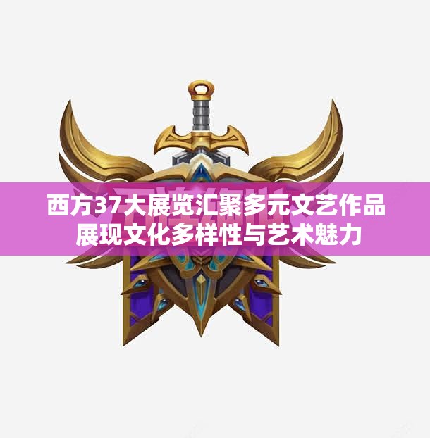 西方37大展览汇聚多元文艺作品 展现文化多样性与艺术魅力