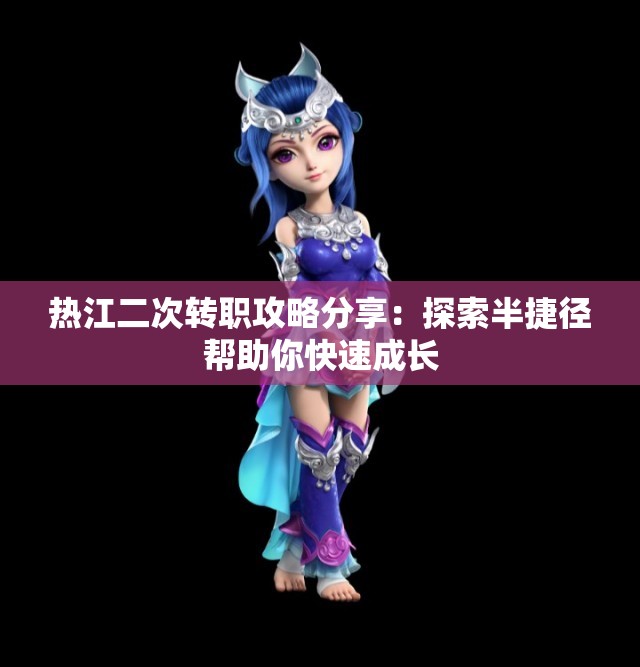 热江二次转职攻略分享：探索半捷径帮助你快速成长