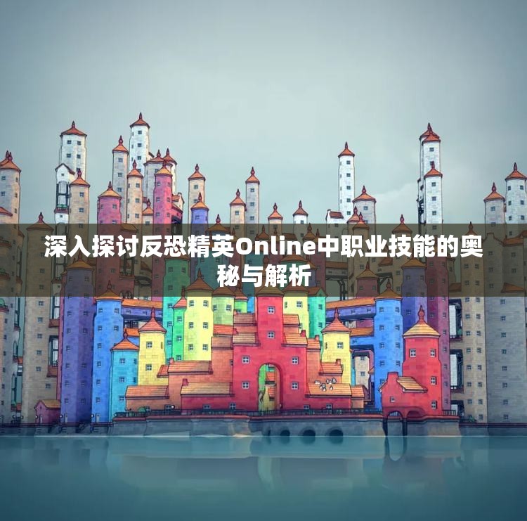 深入探讨反恐精英Online中职业技能的奥秘与解析