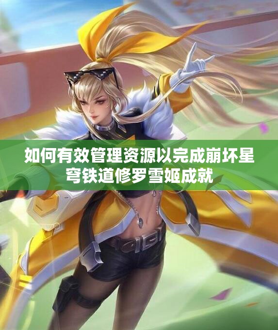 如何有效管理资源以完成崩坏星穹铁道修罗雪姬成就