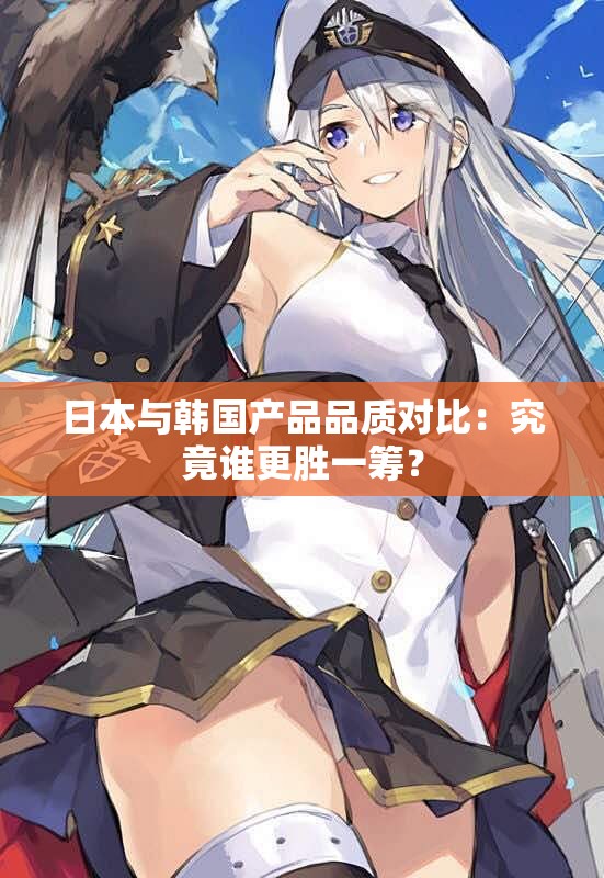 日本与韩国产品品质对比：究竟谁更胜一筹？