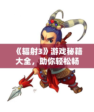 《辐射3》游戏秘籍大全，助你轻松畅玩废土世界