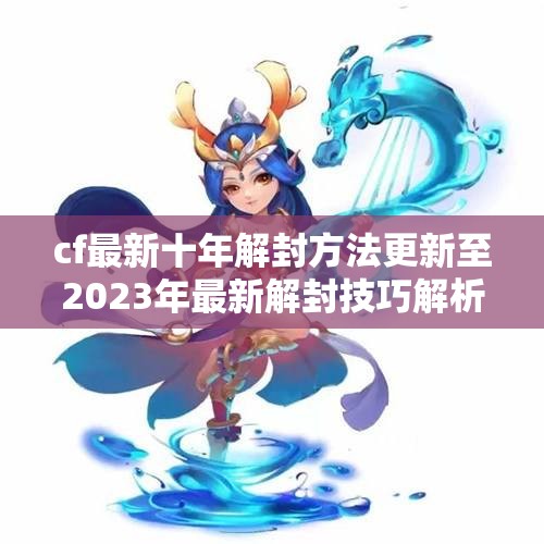 cf最新十年解封方法更新至2023年最新解封技巧解析