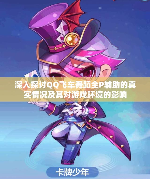 深入探讨QQ飞车舞蹈全P辅助的真实情况及其对游戏环境的影响