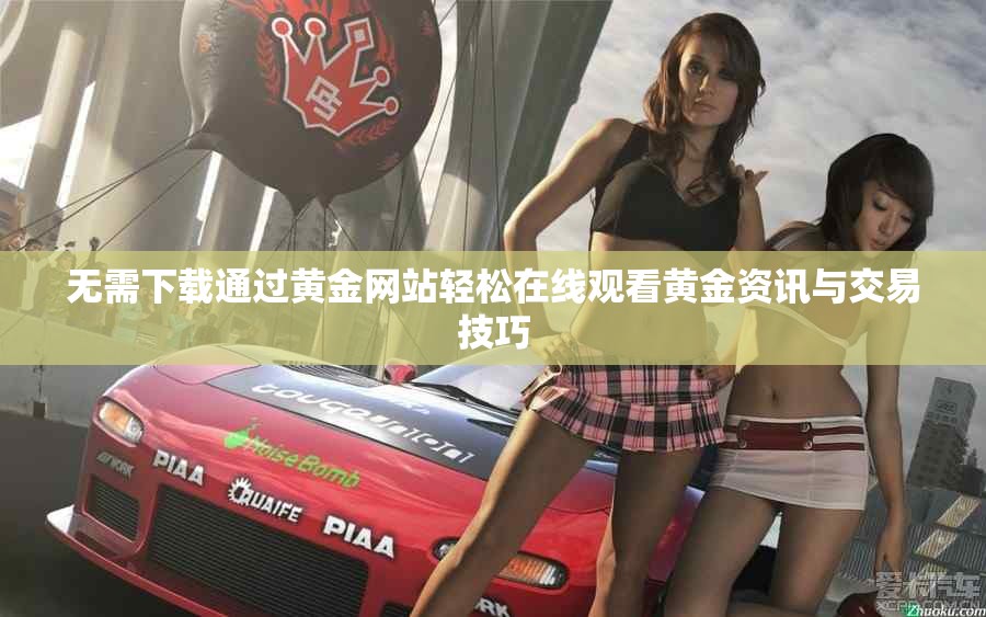 无需下载通过黄金网站轻松在线观看黄金资讯与交易技巧